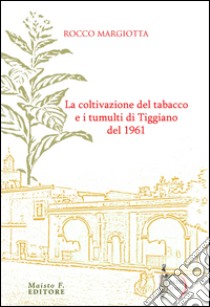 La coltivazione del tabacco e i tumulti di Tiggiano del 1961 libro di Margiotta Rocco