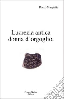 Lucrezia antica donna d'orgoglio libro di Margiotta Rocco