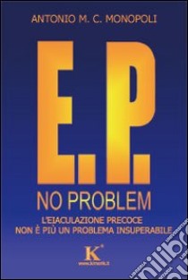 E. P. no problem: l'eiaculazione precoce non è più un problema insuperabile libro di Monopoli Antonio M.