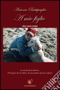 A mio figlio libro di Battipaglia Antonio