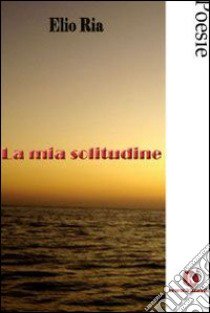 La mia solitudine libro di Ria Elio