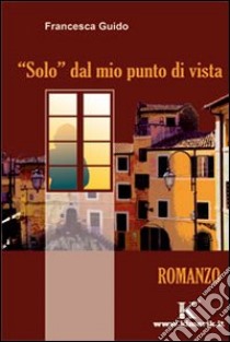 Solo dal mio punto di vista libro di Guido Francesca