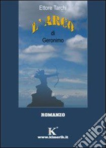 L'arco di Geronimo libro di Tarchi Ettore