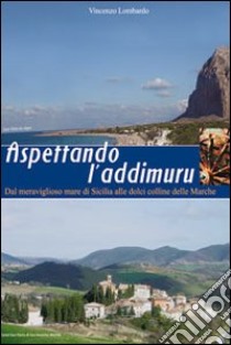 Aspettando l'addimuru. Dal meraviglioso mare di Sicilia alle dolci colline delle Marche libro di Lombardo Vincenzo