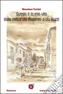 Questa è la mia vita dalla mitica via Magenta a via Buzzi libro di Turini Massimo