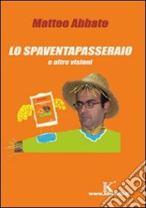 Lo spaventapasseraio e altre visioni libro di Abbate Matteo