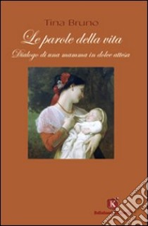 Le parole della vita. Dialogo di una mamma in dolce attesa libro di Bruno Tina