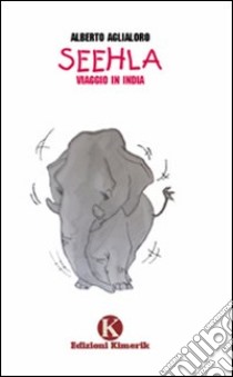 Seehla. Viaggio in India libro di Aglialoro Alberto