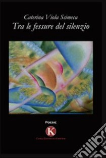 Tra le fessure del silenzio libro di Scimeca Caterina Viola