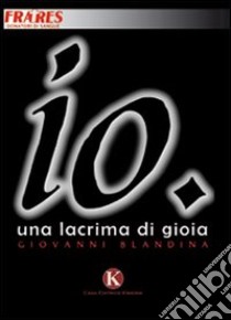 Io. Una lacrima di gioia libro di Blandina Giovanni