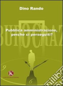 Pubblica amministrazione, perchè ci perseguiti? libro di Rando Dino