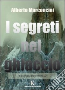 I segreti nel ghiaccio libro di Marconcini Alberto