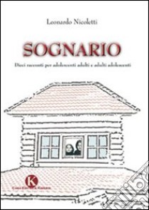 Sognario. Dieci racconti per adolescenti adulti e adulti adolescenti libro di Nicoletti Leonardo