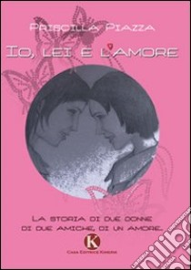 Io, lei e l'amore libro di Piazza Priscilla