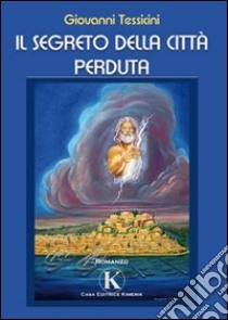 Il segreto della città perduta libro di Tessicini Giovanni