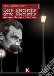 Ecce Nietzsche dopo Nietzsche ovvero volontà e struttura libro di Latrofa Sigismondo