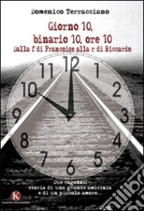 Giorno 10, binario 10, ore 10. Dalla f di Francoise alla r di Riccardo libro di Terracciano Domenico