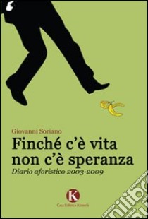 Finché c'è vita non c'è speranza. Diario aforistico 2003-2009 libro di Soriano Giovanni