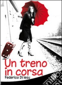 Un treno in corsa libro di Di Iesu Federica