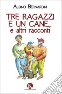 Tre ragazzi e un cane... e altri racconti libro di Bernardini Albino