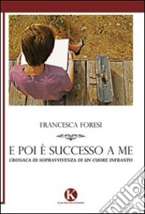 E poi è successo a me. Cronaca di sopravvivenza di un cuore infranto libro di Foresi Francesca