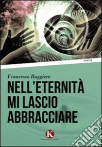 Nell'eternità mi lascio abbracciare libro di Ruggiero Francesco