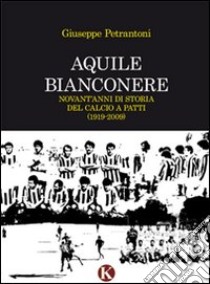 Aquile bianconere. Novant'anni di storia del calcio a Patti (1919-2009) libro di Petrantoni Giuseppe