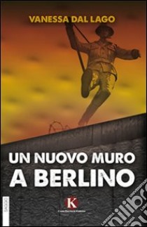 Un nuovo muro a Berlino libro di Dal Lago Vanessa