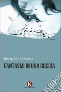 Fantasmi in una goccia libro di Pinto Frecina Pietro