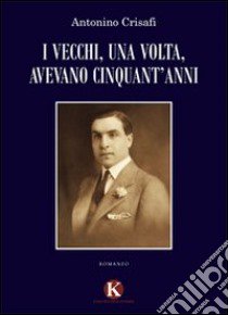 I vecchi, una volta, avevano cinquant'anni libro di Crisafi Antonino