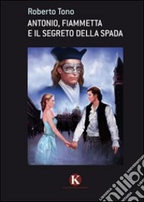 Antonio, Fiammetta e il segreto della spada libro di Tono Roberto