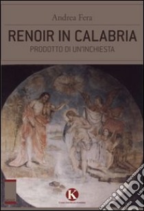 Renoir in Calabria. Prodotto di un'inchiesta libro di Fera Andrea