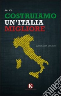 Costruiamo un'Italia migliore. Antologia di saggi e riflessioni libro