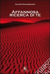 Affannosa ricerca di te libro di Franceschini Ivaldo