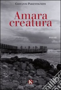 Amara creatura libro di Parentignoti Giovanni