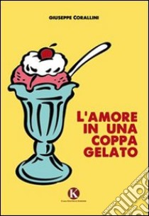 L'amore in una coppa gelato libro di Corallini Giuseppe