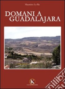 Domani a Guadalajara libro di Lo Re Maurizio