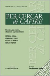 Per cercar di capire. Persona umana, convivenza civile, eterno ed infinito, realtà storica libro di Alvigini P. G. (cur.)