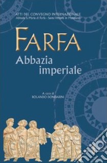 Farfa abbazia imperiale. Atti del Convegno internazionale (S. Vittoria in Matenano, 25-29 agosto 2003) libro di Dondarini R. (cur.)