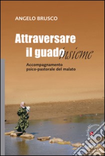 Attraversare il guado... insieme. Accompagnamento psico-pastorale del malato libro di Brusco Angelo