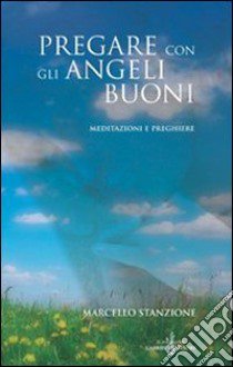 Pregare con gli angeli buoni. Meditazioni e preghiere libro di Stanzione Marcello