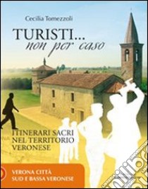 Turisti non per caso. Itinerari sacri nel territorio veronese. Vol. 1: Verona città, sud e bassa veronese libro di Tomezzoli Cecilia