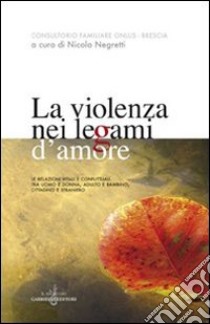 La violenza nei legami d'amore. Le relazioni vitali e conflittuali tra uomo e donna, adulto e bambino, cittadino e straniero libro di Negretti N. (cur.)