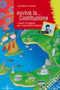 Evviva la Costituzione. I nostri 12 segreti per vivere felici insieme. Ediz. illustrata libro di Strada Annalisa