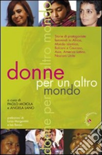 Donne per un altro mondo. Storie di protagoniste femminili in Africa, Asia, mondo islamico, Balcani e Caucaso, America latina, Nazioni Unite libro di Moiola P. (cur.); Lano A. (cur.)