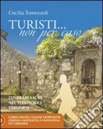 Turisti... non per caso. Itinerari sacri nel territorio veronese. Vol. 2: Garda Baldo colline Moreniche lessinia Valpolicella Valpantena est veronese libro di Tomezzoli Cecilia