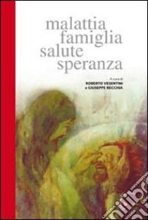 Malattia famiglia salute speranza libro di Vesentini R. (cur.); Recchia G. (cur.)