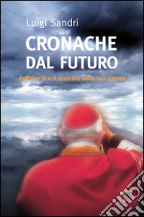 Cronache dal futuro. Zeffirino II e il dramma della sua chiesa libro di Sandri Luigi