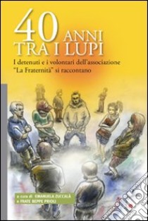 40 anni tra i lupi. I detenuti e i volentari dell'Associazione «La Fraternità» si raccontano libro di Zuccalà E. (cur.); Prioli B. (cur.)