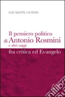 Il pensiero politico di Antonio Rosmini e altri saggi fra critica ed Evangelo libro di Goisis Giuseppe